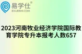 2023河南牧业经济学院国际教育学院专升本报考人数657