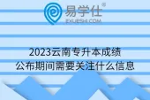 2023云南专升本成绩公布期间需要关注什么信息