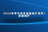 2024年专升本还会继续扩招吗?会但扩招幅度小！