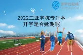 2022三亚学院专升本开学是否延期呢