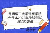 昆明理工大学津桥学院专升本2022年免试测试通知和要求