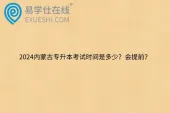 2024内蒙古专升本考试时间是多少？会提前？