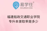 福建船政交通职业学院专升本录取率是多少