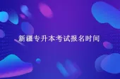 2019-2021年新疆专升本考试报名时间汇总 2022年时间预测！