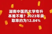 湖南中医药大学专升本难不难？录取率2023年12.84%！