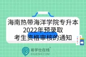 海南热带海洋学院专升本2022年预录取考生资格审核的通知
