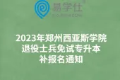 2023年郑州西亚斯学院退役士兵免试专升本补报名通知