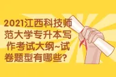 2021江西科技师范大学专升本写作考试大纲~试卷题型有哪些？