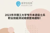 2023东华理工大学专升本退役士兵职业技能测试成绩查询通知！