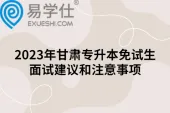 2023年甘肃专升本免试生面试建议和注意事项