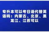 专升本可以考日语代替英语吗？北京江苏等能