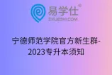 宁德师范学院官方新生群-2023专升本须知