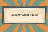 2023年山西专升本C程序设计考试大纲更新！含考试内容、题型分值