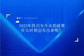 2023年四川专升本的政策什么时候公布出来呢？预计2月底左右！
