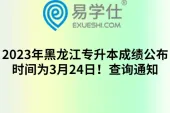 2023年黑龙江专升本成绩公布时间为3月24日！查询通知