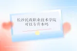 长沙民政职业技术学院可以专升本吗？是可以的！