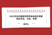 2022河北外国语学院专接本招生简章  招生专业、计划、学费