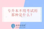 专升本不用考试的那种是什么？退役士兵或免试比赛