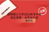 昆明理工大学2022年专升本招生简章，含专业介绍