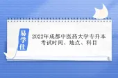 2022年成都中医药大学专升本考试时间、地点、科目汇总！
