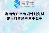 海南专升本专项计划免试，是否对普通考生不公平