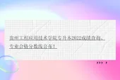贵州工程应用技术学院专升本2022成绩查询、专业合格分数线公布！