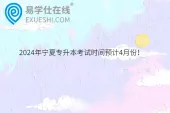 2024年宁夏专升本考试时间预计4月份！