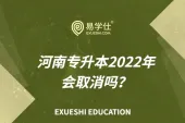 河南专升本2022年会取消吗？政策会有变动吗