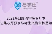 2023海口经济学院专升本征集志愿预录取考生资格审核通知