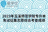 2023年玉溪师范学院专升本免试征集志愿综合考查成绩