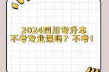 2024四川专升本不考专业课吗？不考！
