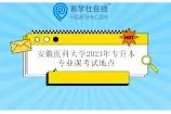 安徽医科大学2023年专升本专业课考试地点及其安排