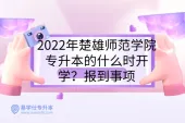 2022年楚雄师范学院专升本的什么时候开学？报到事项
