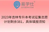 2023年吉林专升本考试征集志愿计划剩余381，具体填报须知