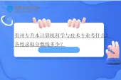贵州专升本计算机科学与技术专业考什么？各校录取分数线多少？