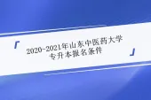 2020-2021年山东中医药大学专升本报名条件是什么？发生变化了吗？