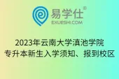 2023年云南大学滇池学院专升本新生入学须知、报到校区