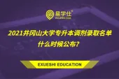 2021井冈山大学专升本调剂录取名单什么时候公布？