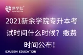 2021新余学院专升本考试时间什么时候？缴费时间公布！