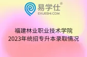 福建林业职业技术学院2023年统招专升本录取情况