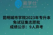 昆明城市学院2023年专升本免试征集志愿批成绩公示：9人弃考
