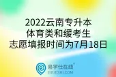 2022云南专升本体育类和缓考生志愿填报时间为7月18日