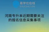 河南专升本近期需要关注的报名信息采集事项