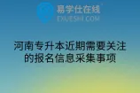 河南专升本近期需要关注的报名信息采集事项