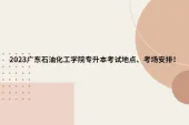 2023广东石油化工学院专升本考试地点、考场安排！