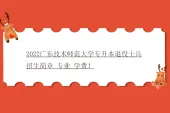 2022广东技术师范大学专升本退役士兵招生简章_专业_学费！