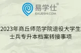 2023年商丘师范学院退役大学生士兵专升本档案转接事项