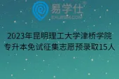 2023年昆明理工大学津桥学院专升本免试征集志愿预录取15人