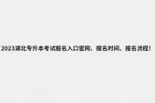 2023湖北专升本考试报名入口官网、报名时间、报名流程！