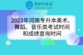 2023年河南专升本美术、舞蹈、音乐类考试时间和成绩查询时间